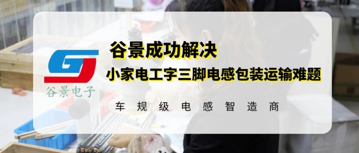 谷景成功解決小家電工字三腳電感包裝運輸難題 1 蘇州谷景電子有限公司 1